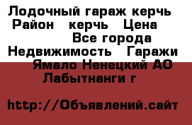 Лодочный гараж керчь › Район ­ керчь › Цена ­ 450 000 - Все города Недвижимость » Гаражи   . Ямало-Ненецкий АО,Лабытнанги г.